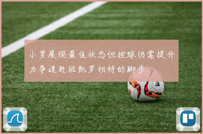 小贾展现最佳状态但控球仍需提升力争追赶班凯罗切特的脚步