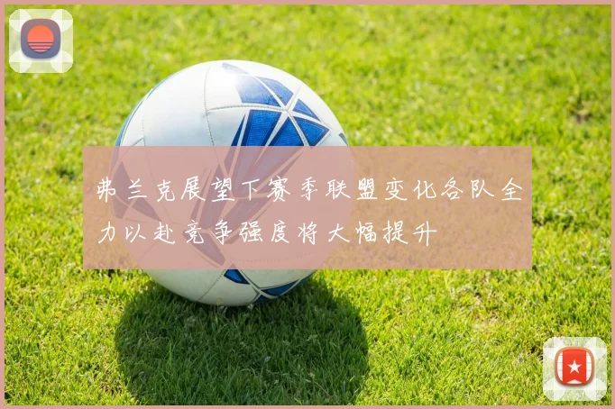 弗兰克展望下赛季联盟变化各队全力以赴竞争强度将大幅提升