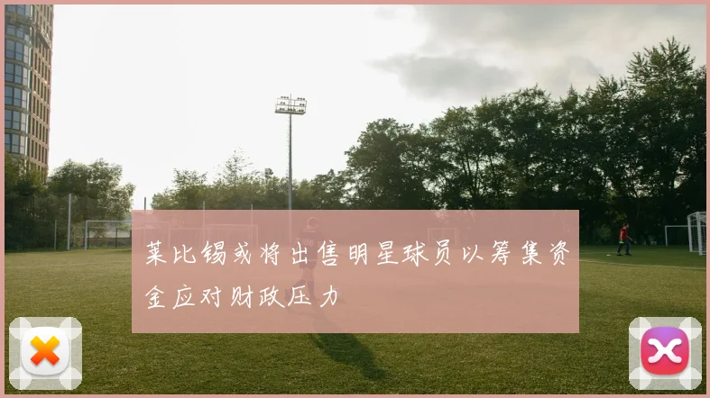 莱比锡或将出售明星球员以筹集资金应对财政压力