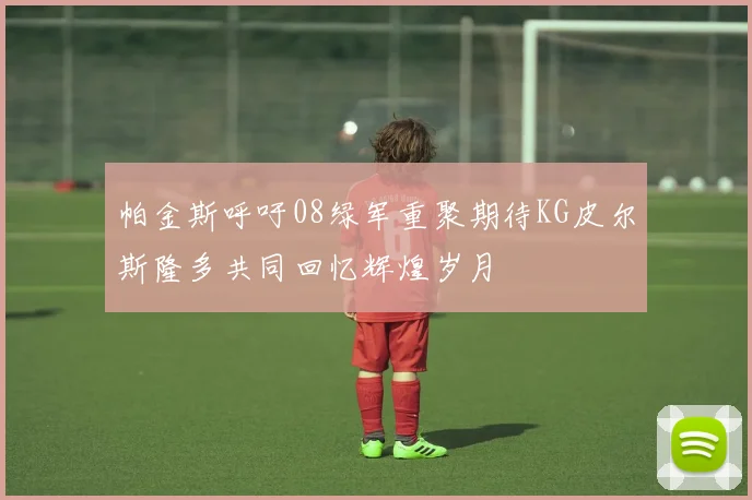 帕金斯呼吁08绿军重聚期待KG皮尔斯隆多共同回忆辉煌岁月