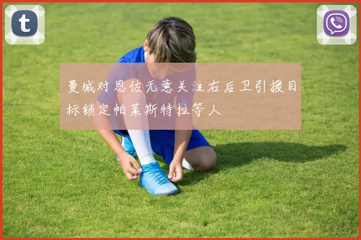 曼城对恩佐无意关注右后卫引援目标锁定帕莱斯特拉等人