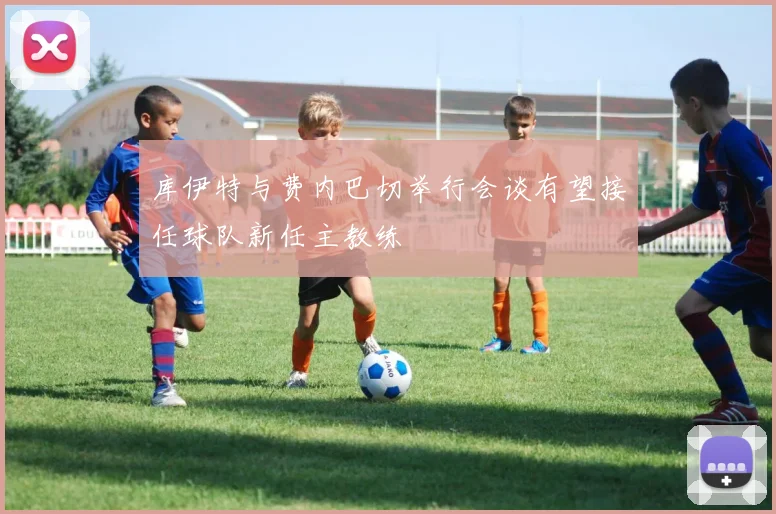 库伊特与费内巴切举行会谈有望接任球队新任主教练
