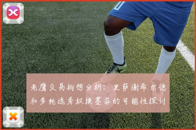 老鹰交易构想分析：里萨谢希尔德和多轮选秀权换墨菲的可能性探讨